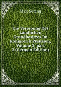 Die Vererbung Des L?ndlichen Grundbesitzes Im K?nigreich Preussen, Volume 2, part 2 (German Edition)