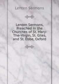Lenten Sermons, Preached in the Churches of St. Mary-The-Virgin, St. Giles, and St. Ebbe, Oxford