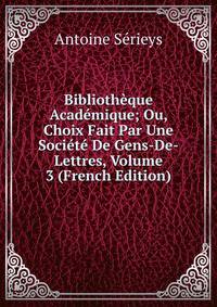 Bibliotheque Academique; Ou, Choix Fait Par Une Societe De Gens-De-Lettres, Volume 3 (French Edition)