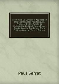 G?om?trie De Direction: Application Des Coordonn?es Poly?driques. Propri?t? De Dix Points De L'ellipso?de, De Neuf Points D'une Courbe Gauche Du . Points D'une Cubique Gauche (French Edition)