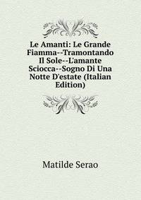 Le Amanti: Le Grande Fiamma--Tramontando Il Sole--L'amante Sciocca--Sogno Di Una Notte D'estate (Italian Edition)