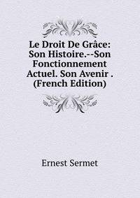 Le Droit De Grace: Son Histoire.--Son Fonctionnement Actuel. Son Avenir . (French Edition)