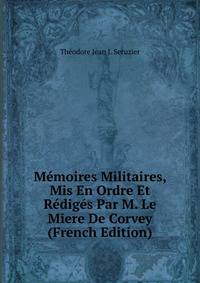 Memoires Militaires, Mis En Ordre Et Rediges Par M. Le Miere De Corvey (French Edition)