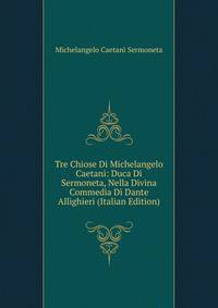 Tre Chiose Di Michelangelo Caetani: Duca Di Sermoneta, Nella Divina Commedia Di Dante Allighieri (Italian Edition)