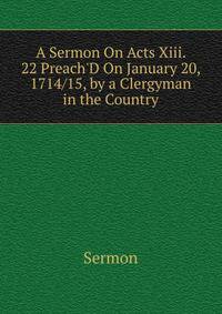 A Sermon On Acts Xiii. 22 Preach'D On January 20, 1714/15, by a Clergyman in the Country