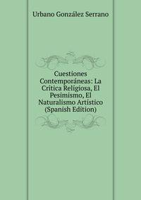 Cuestiones Contemporaneas: La Critica Religiosa, El Pesimismo, El Naturalismo Artistico (Spanish Edition)