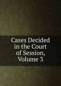 Cases Decided in the Court of Session, Volume 3