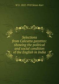 Selections from Calcutta gazettes: showing the political and social condition of the English in India