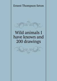 Wild animals I have known and 200 drawings