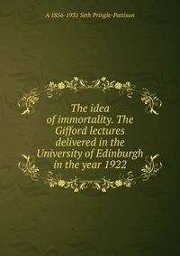 The idea of immortality. The Gifford lectures delivered in the University of Edinburgh in the year 1922