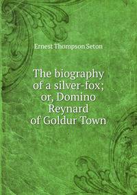 The biography of a silver-fox; or, Domino Reynard of Goldur Town