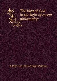 The idea of God in the light of recent philosophy;