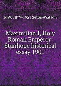 Maximilian I, Holy Roman Emperor: Stanhope historical essay 1901