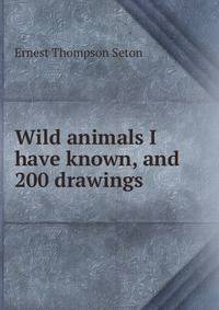 Wild animals I have known, and 200 drawings
