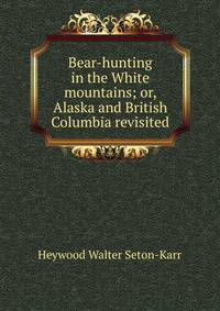 Bear-hunting in the White mountains; or, Alaska and British Columbia revisited
