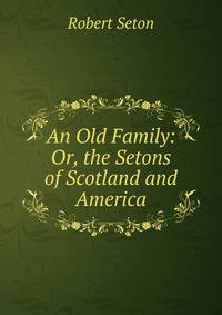 An Old Family: Or, the Setons of Scotland and America