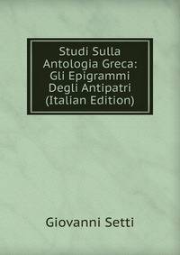 Studi Sulla Antologia Greca: Gli Epigrammi Degli Antipatri (Italian Edition)