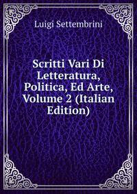 Scritti Vari Di Letteratura, Politica, Ed Arte, Volume 2 (Italian Edition)
