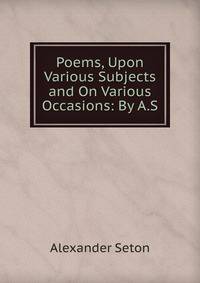 Poems, Upon Various Subjects and On Various Occasions: By A.S.
