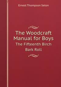 The Woodcraft Manual for Boys. The Fifteenth Birch Bark Roll