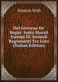 Del Governo De' Regni: Sotto Morali Esempi Di Animali Ragionanti Tra Loro (Italian Edition)