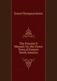 The Forester'S Manual: Or, the Forest Trees of Eastern North America.
