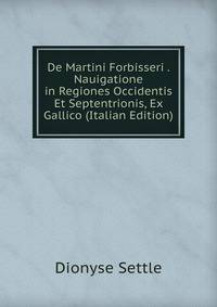De Martini Forbisseri . Nauigatione in Regiones Occidentis Et Septentrionis, Ex Gallico (Italian Edition)