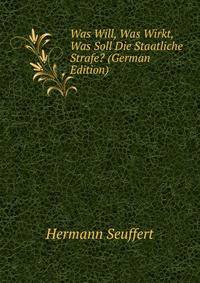 Was Will, Was Wirkt, Was Soll Die Staatliche Strafe? (German Edition)