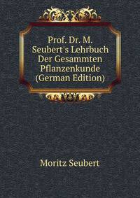 Prof. Dr. M. Seubert's Lehrbuch Der Gesammten Pflanzenkunde (German Edition)
