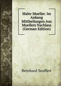 Maler Mueller. Im Anbang Mittbeilungen Aus Muellers Nachlass (German Edition)