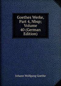 Goethes Werke, Part 4,&amp;Nbsp;Volume 40 (German Edition)