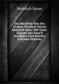 Das B?chlein Von Der Ewigen Weisheit Durch Heinrich Suso: Mit Einer Zugabe Aus Suso'S Predigten Und Briefen (German Edition)