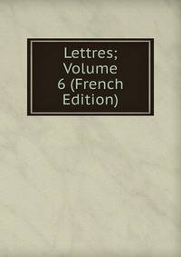 Lettres; Volume 6 (French Edition)