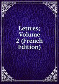 Lettres; Volume 2 (French Edition)