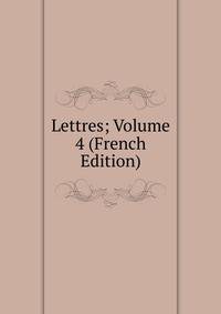 Lettres; Volume 4 (French Edition)