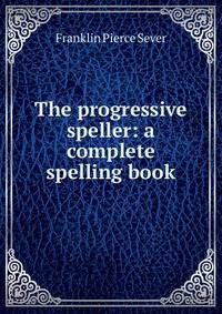 The progressive speller: a complete spelling book