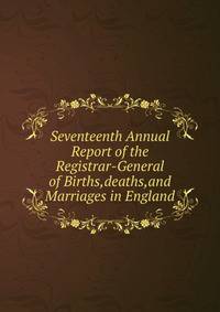 Seventeenth Annual Report of the Registrar-General of Births,deaths,and Marriages in England.
