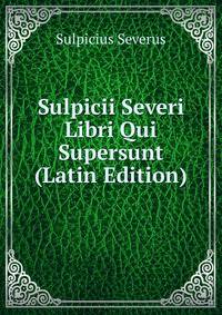 Sulpicii Severi Libri Qui Supersunt (Latin Edition)
