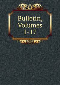Bulletin, Volumes 1-17