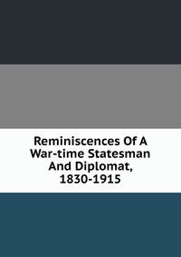 Reminiscences Of A War-time Statesman And Diplomat, 1830-1915