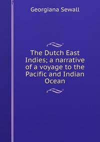 The Dutch East Indies; a narrative of a voyage to the Pacific and Indian Ocean