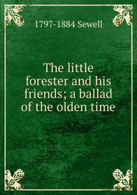 The little forester and his friends; a ballad of the olden time