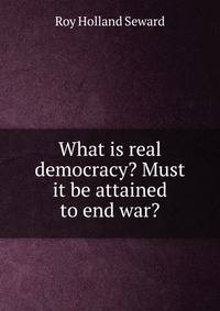 What is real democracy? Must it be attained to end war?