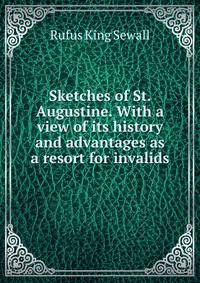 Sketches of St. Augustine. With a view of its history and advantages as a resort for invalids