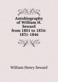 Autobiography of William H. Seward from 1801 to 1834: 1831-1846