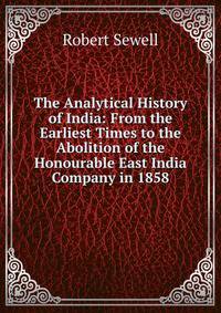 The Analytical History of India: From the Earliest Times to the Abolition of the Honourable East India Company in 1858