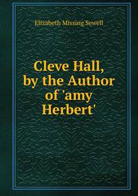 Cleve Hall, by the Author of 'amy Herbert'.