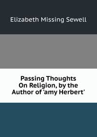 Passing Thoughts On Religion, by the Author of 'amy Herbert'.