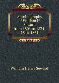 Autobiography of William H. Seward from 1801 to 1834: 1846-1861