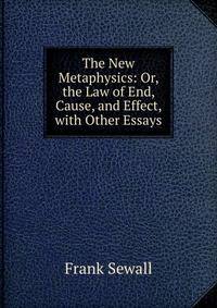 The New Metaphysics: Or, the Law of End, Cause, and Effect, with Other Essays